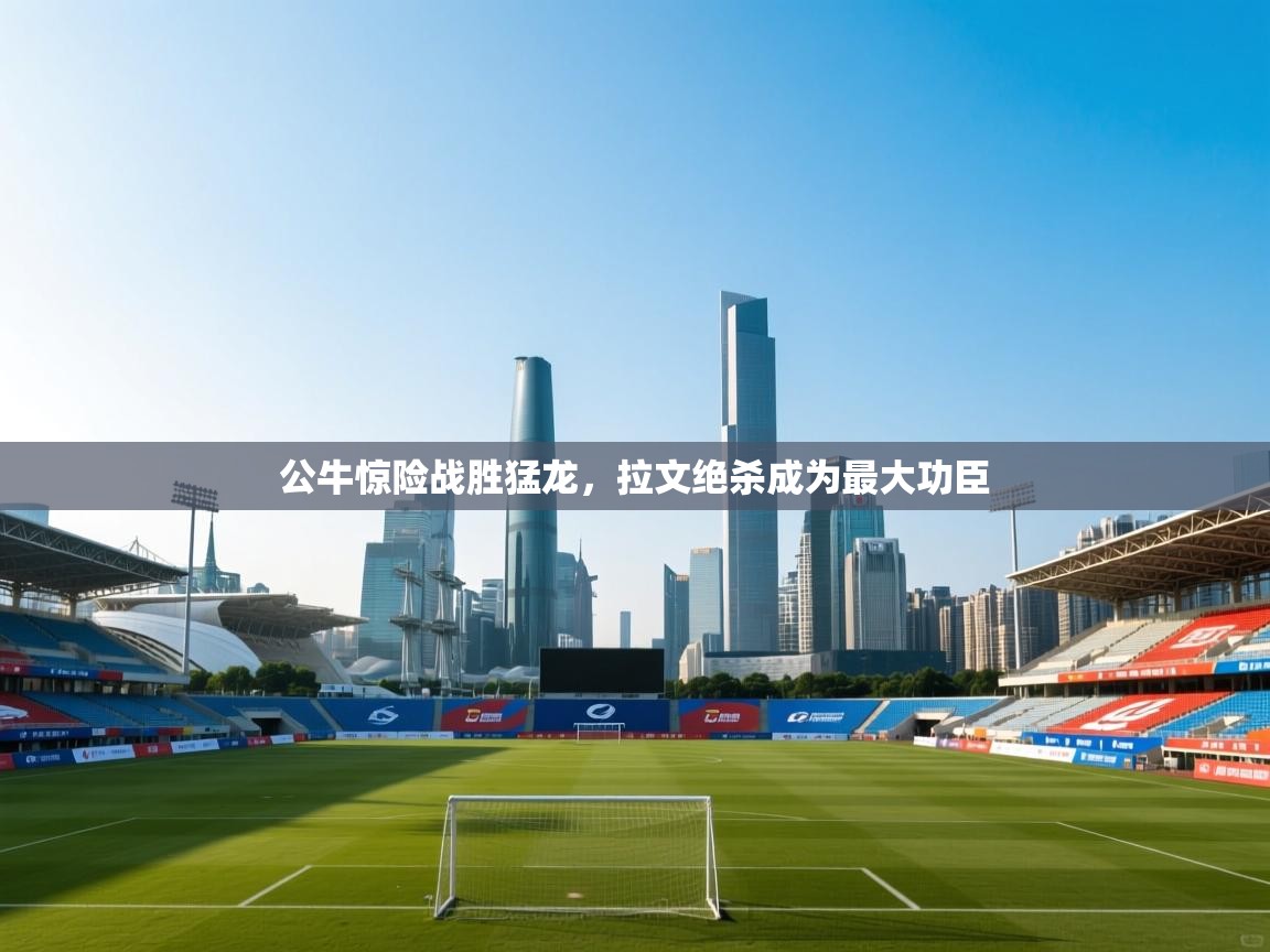 公牛惊险战胜猛龙，拉文绝杀成为最大功臣  第1张