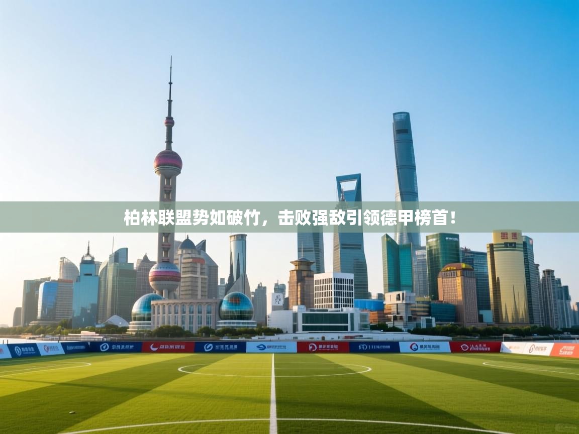 柏林联盟势如破竹，击败强敌引领德甲榜首！  第1张