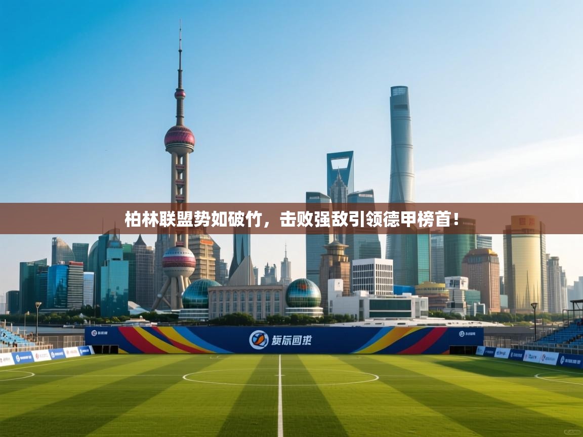 柏林联盟势如破竹，击败强敌引领德甲榜首！  第2张