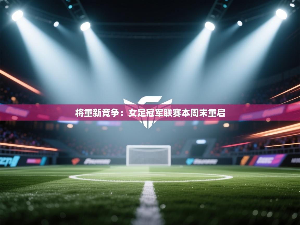 将重新竞争：女足冠军联赛本周末重启  第2张