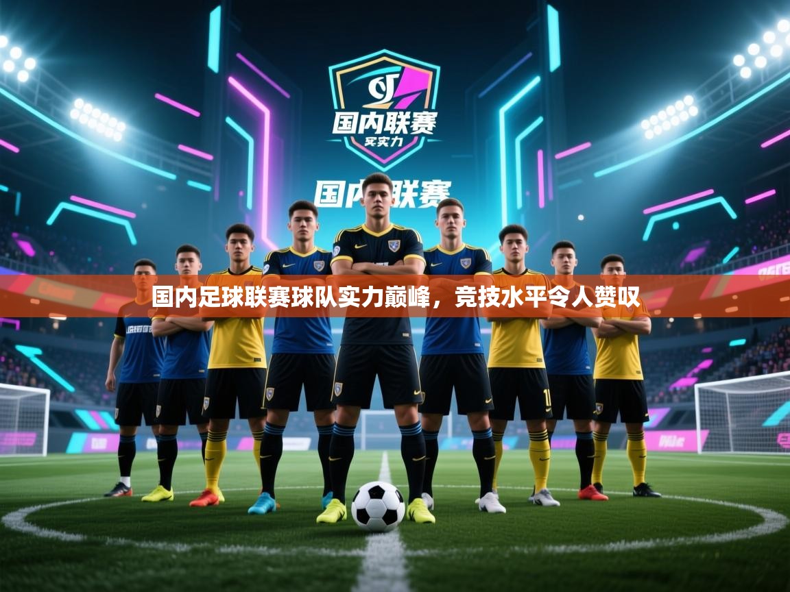 国内足球联赛球队实力巅峰,竞技水平令人赞叹 第1张