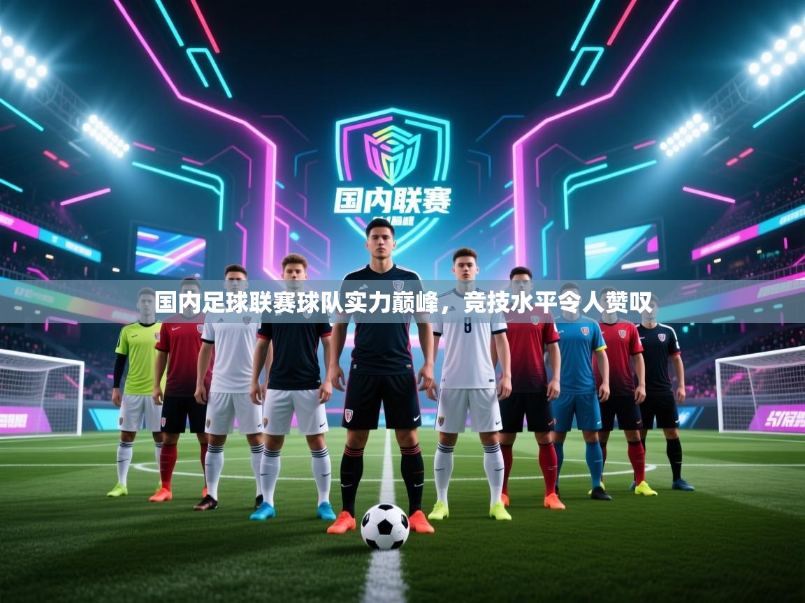 国内足球联赛球队实力巅峰,竞技水平令人赞叹 第2张