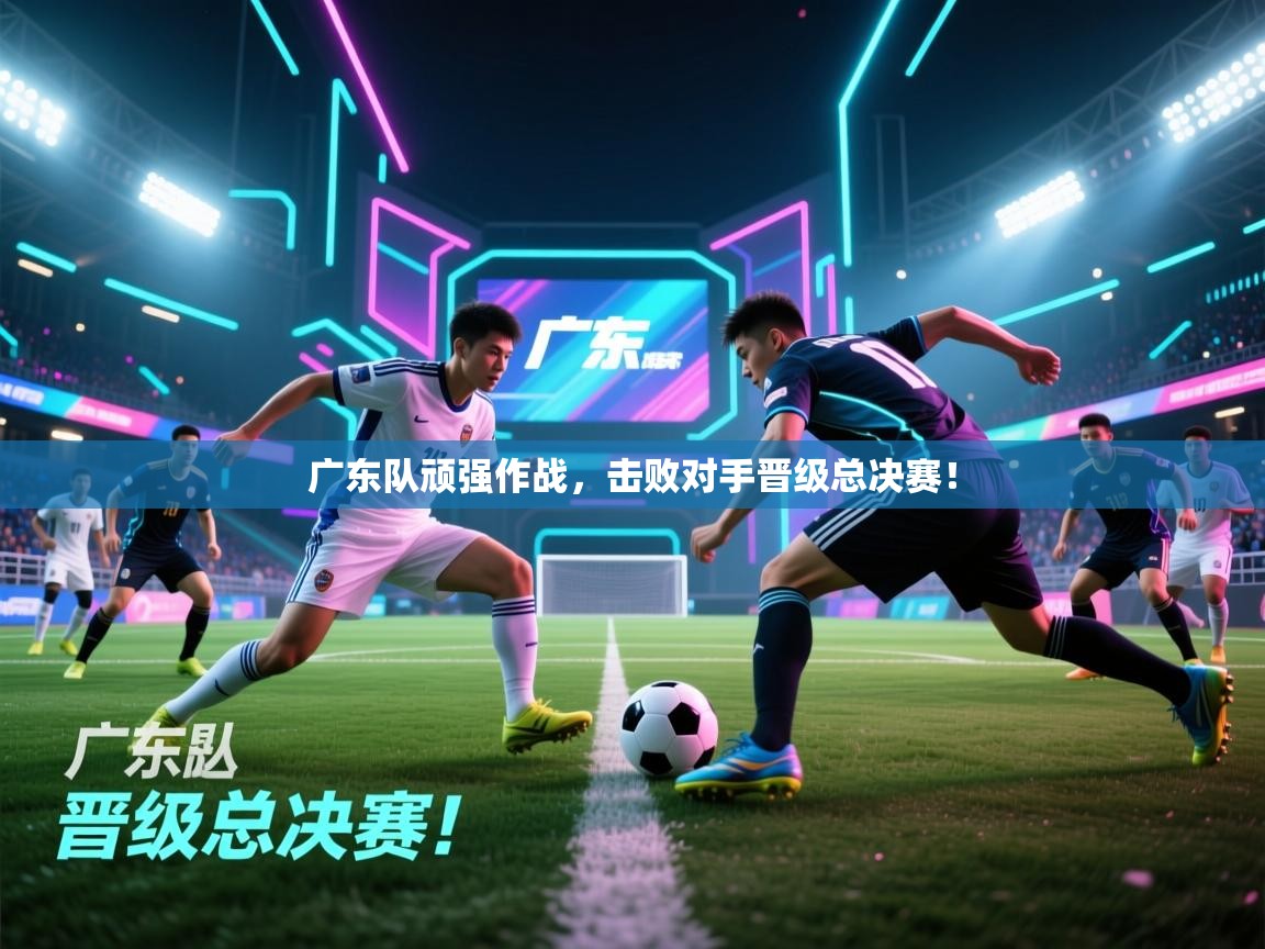 广东队顽强作战，击败对手晋级总决赛！  第2张