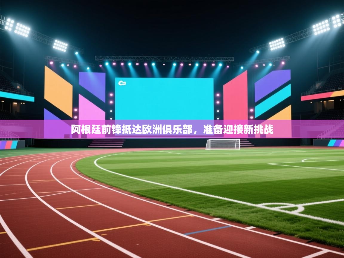 阿根廷前锋抵达欧洲俱乐部，准备迎接新挑战  第2张