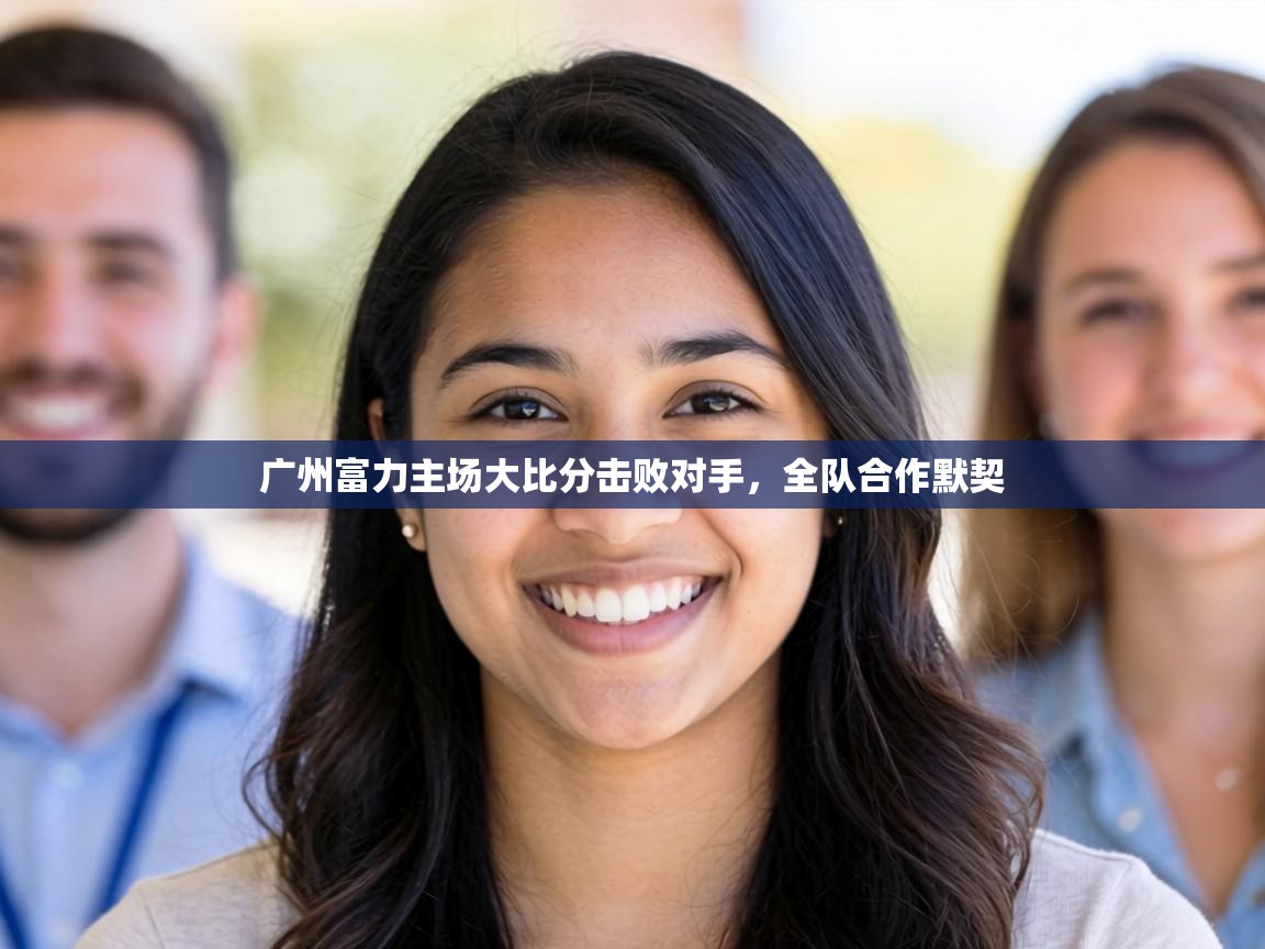 广州富力主场大比分击败对手,全队合作默契 第2张