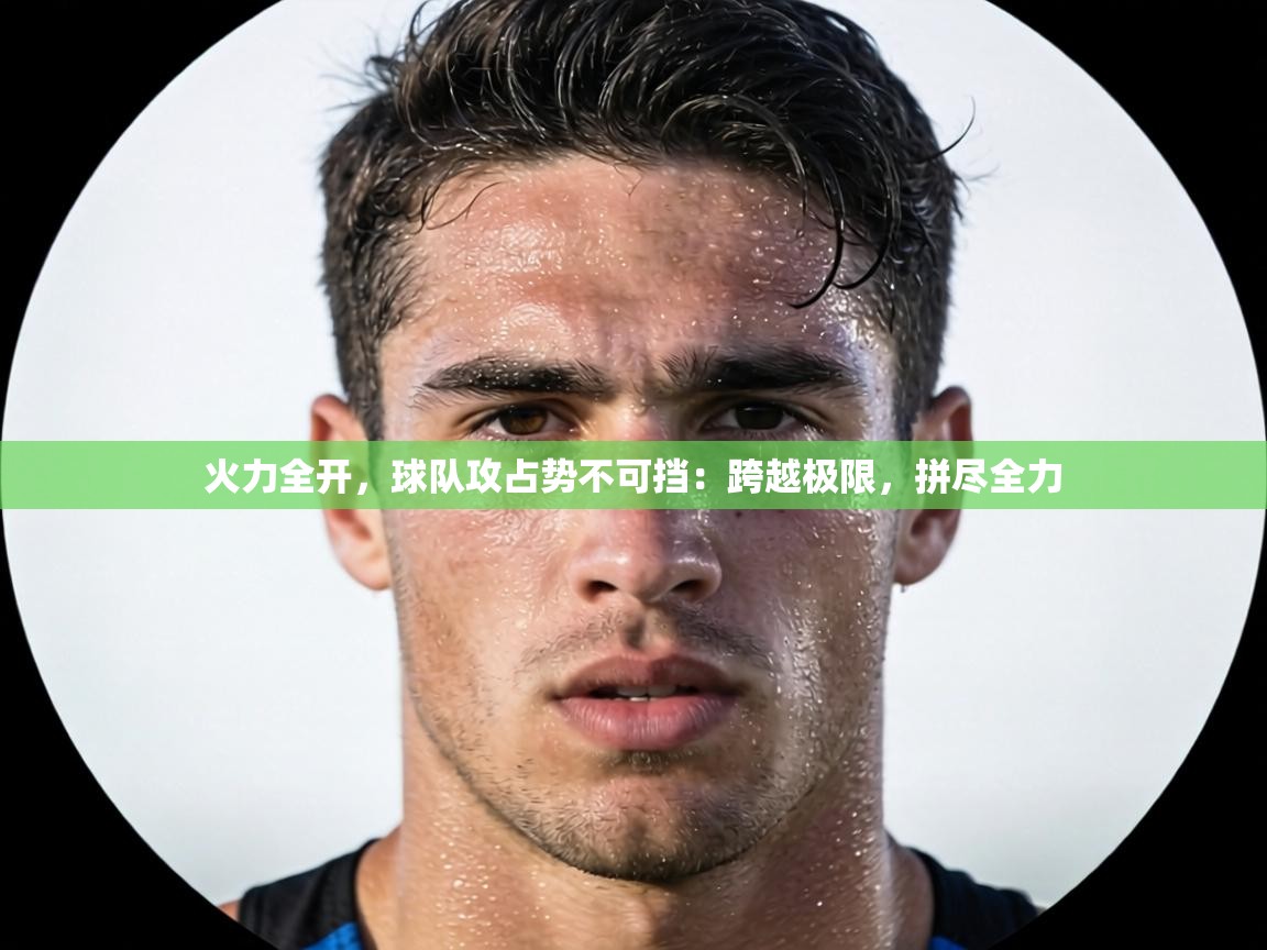 火力全开，球队攻占势不可挡：跨越极限，拼尽全力  第2张